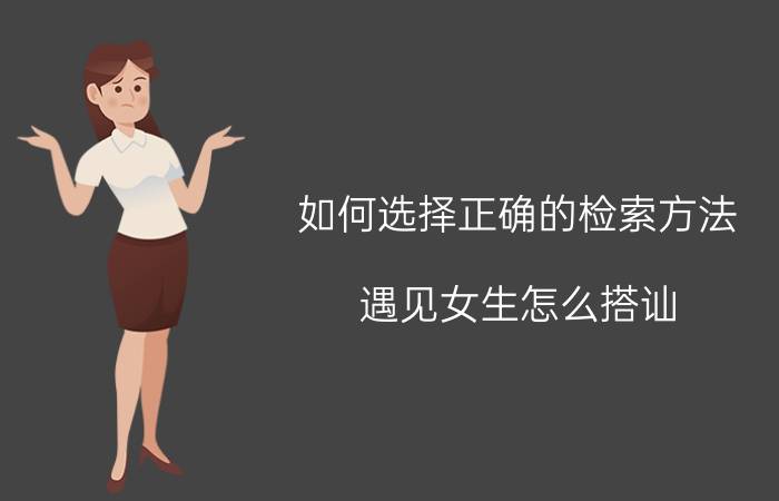 如何选择正确的检索方法 遇见女生怎么搭讪？